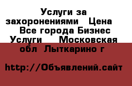 Услуги за захоронениями › Цена ­ 1 - Все города Бизнес » Услуги   . Московская обл.,Лыткарино г.